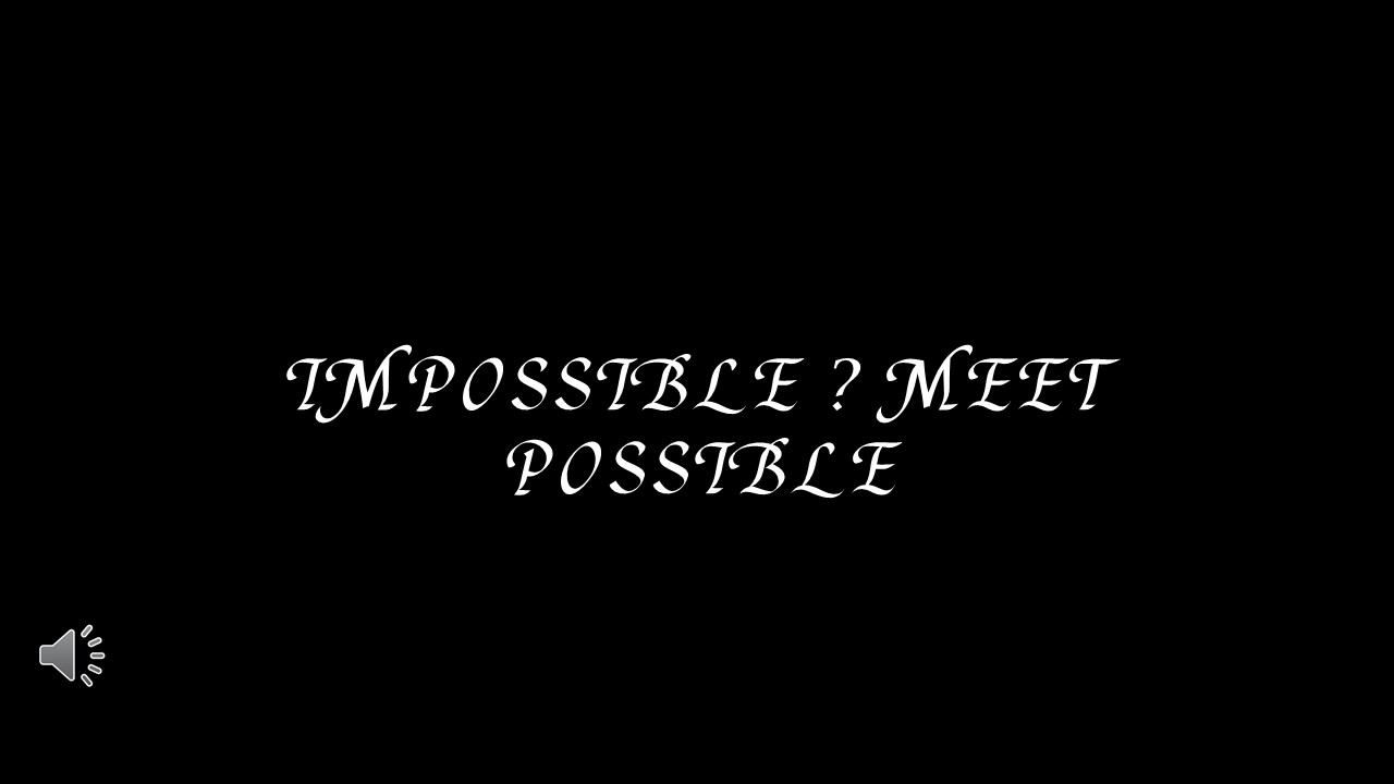 IMPOSSIBLE ? MEET POSSIBLE